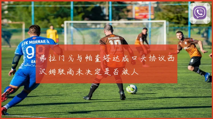 弗拉门戈与帕奎塔达成口头协议西汉姆联尚未决定是否放人