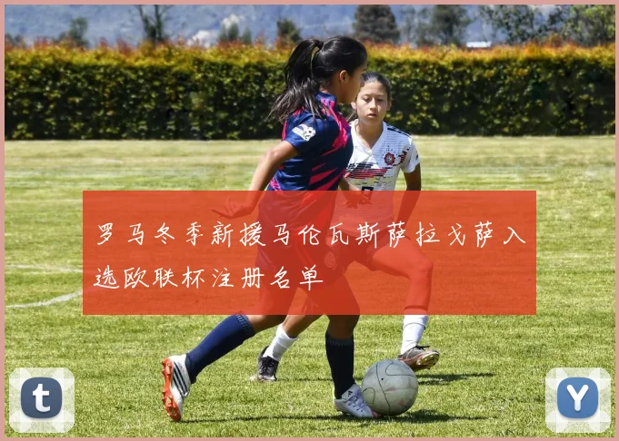 罗马冬季新援马伦瓦斯萨拉戈萨入选欧联杯注册名单