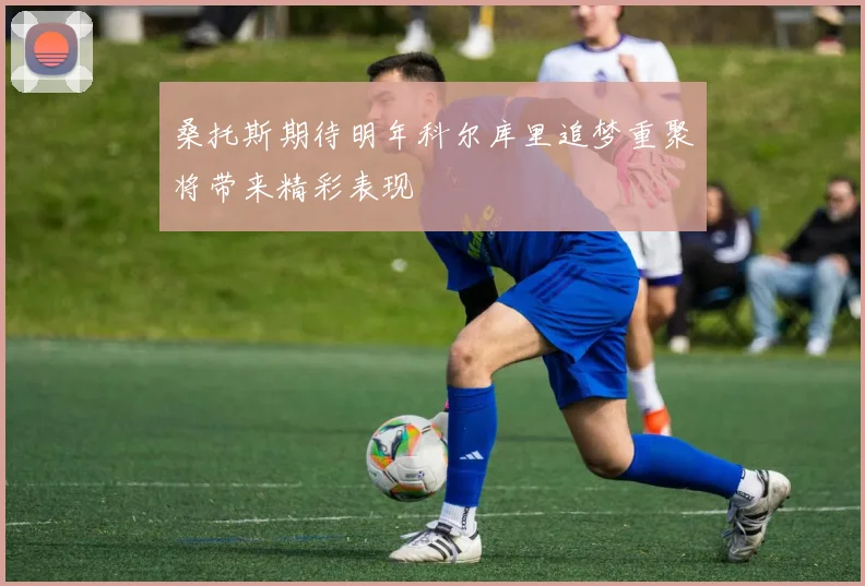 桑托斯期待明年科尔库里追梦重聚将带来精彩表现