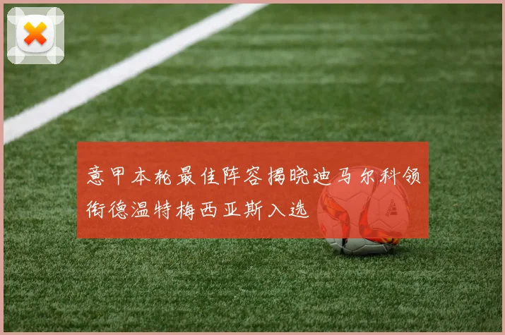 意甲本轮最佳阵容揭晓迪马尔科领衔德温特梅西亚斯入选