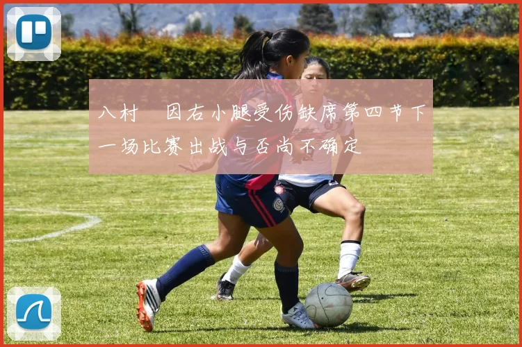 八村塁因右小腿受伤缺席第四节下一场比赛出战与否尚不确定