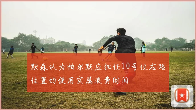 默森认为帕尔默应担任10号位右路位置的使用实属浪费时间