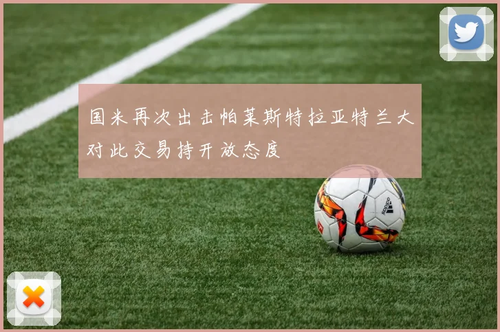 国米再次出击帕莱斯特拉亚特兰大对此交易持开放态度