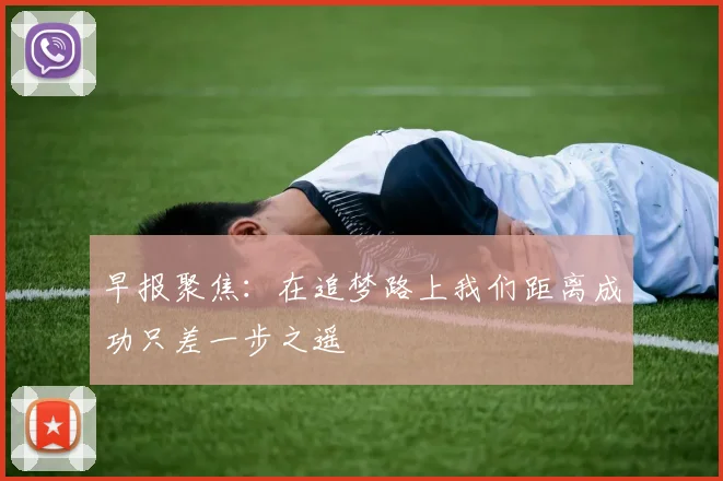 早报聚焦：在追梦路上我们距离成功只差一步之遥