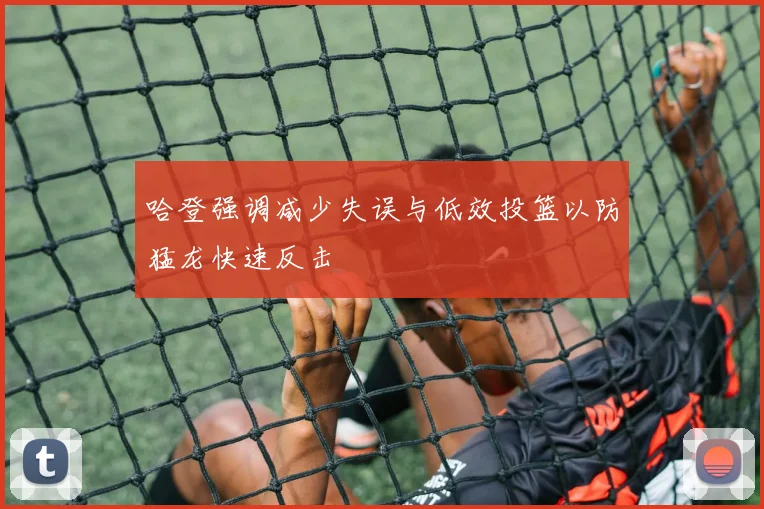 哈登强调减少失误与低效投篮以防猛龙快速反击